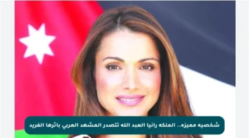 شخصية مميزة.. الملكة رانيا العبد الله تتصدر المشهد العربي بأثرها الفريد